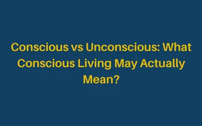 Conscious vs Unconscious: What Conscious Living May Actually Mean?