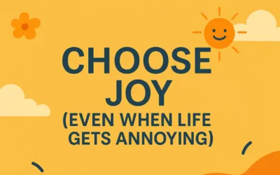 Choose Joy (Even When Life Gets Annoying)
